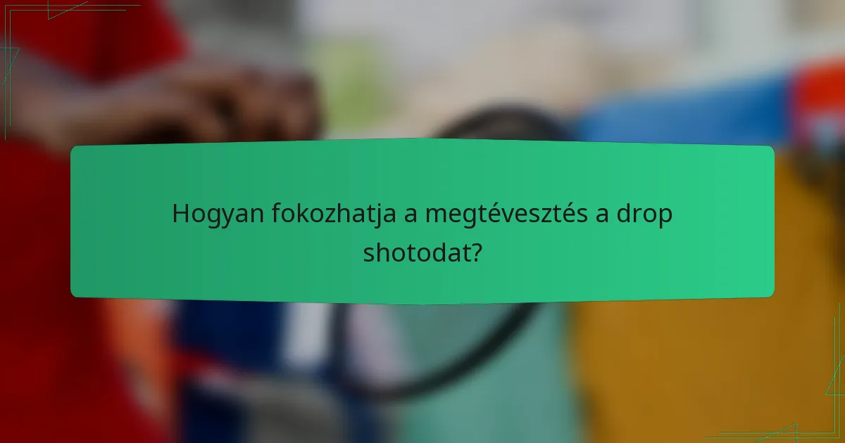 Hogyan fokozhatja a megtévesztés a drop shotodat?
