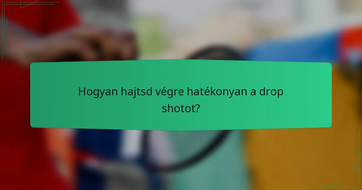 Hogyan hajtsd végre hatékonyan a drop shotot?
