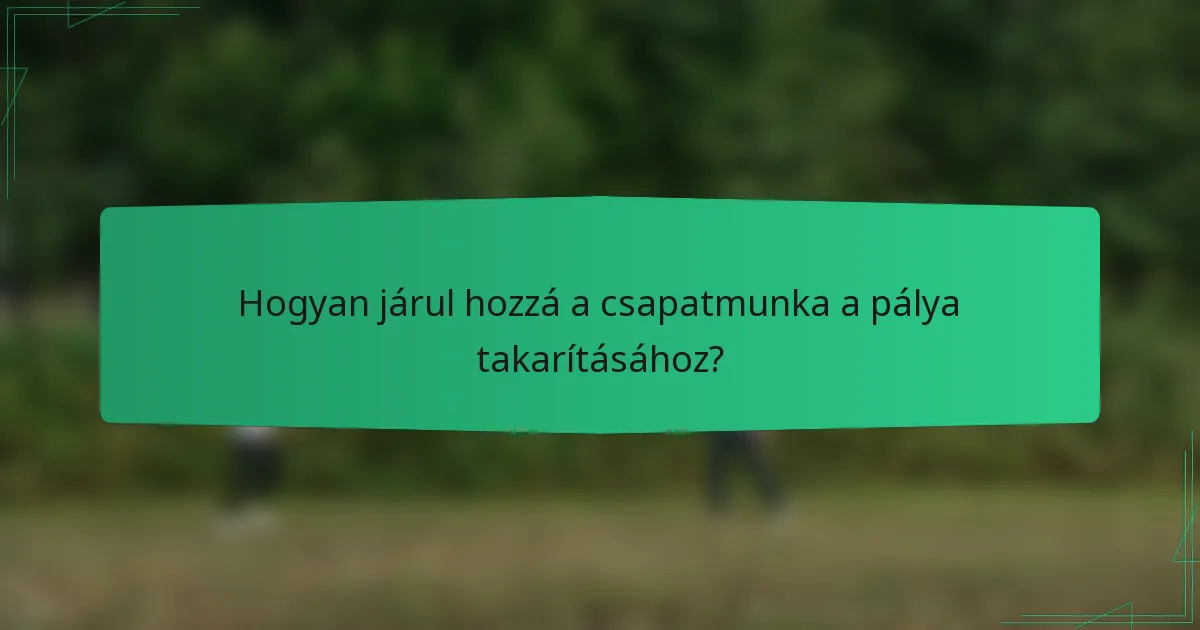Hogyan járul hozzá a csapatmunka a pálya takarításához?