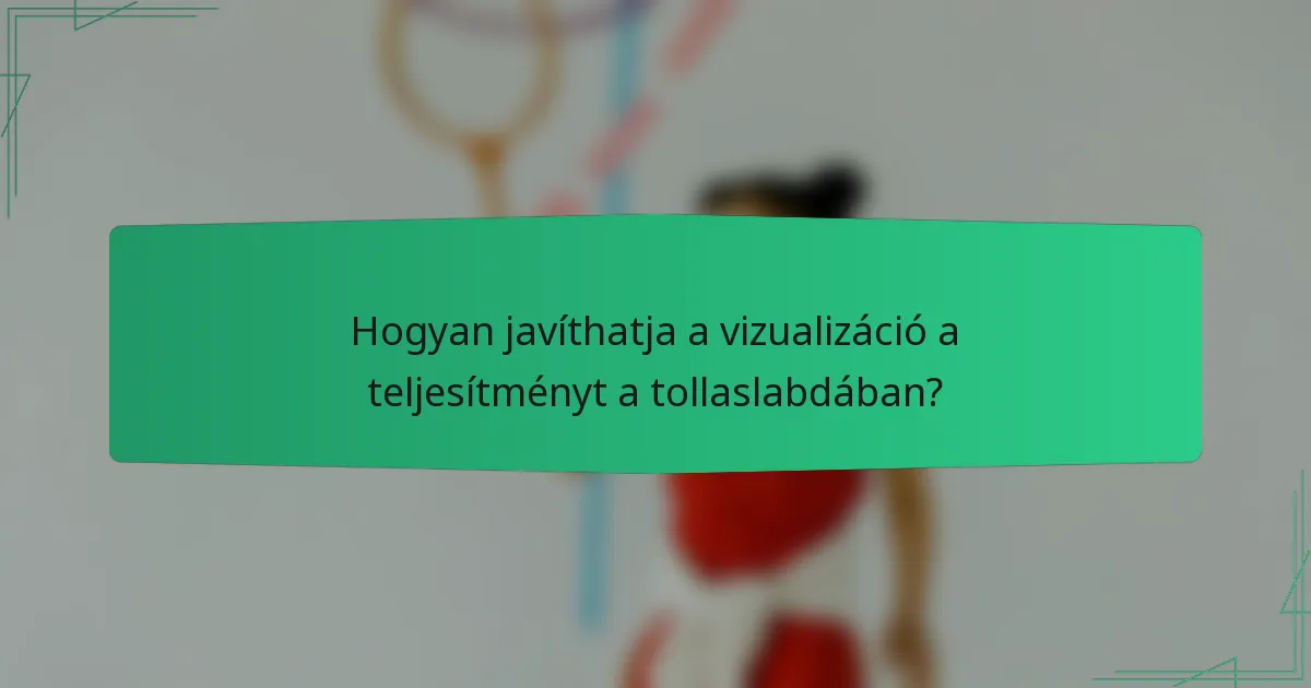 Hogyan javíthatja a vizualizáció a teljesítményt a tollaslabdában?