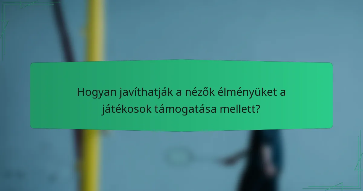 Hogyan javíthatják a nézők élményüket a játékosok támogatása mellett?