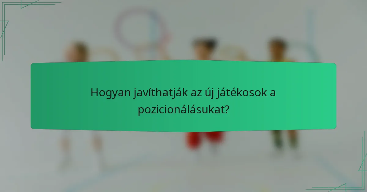 Hogyan javíthatják az új játékosok a pozicionálásukat?