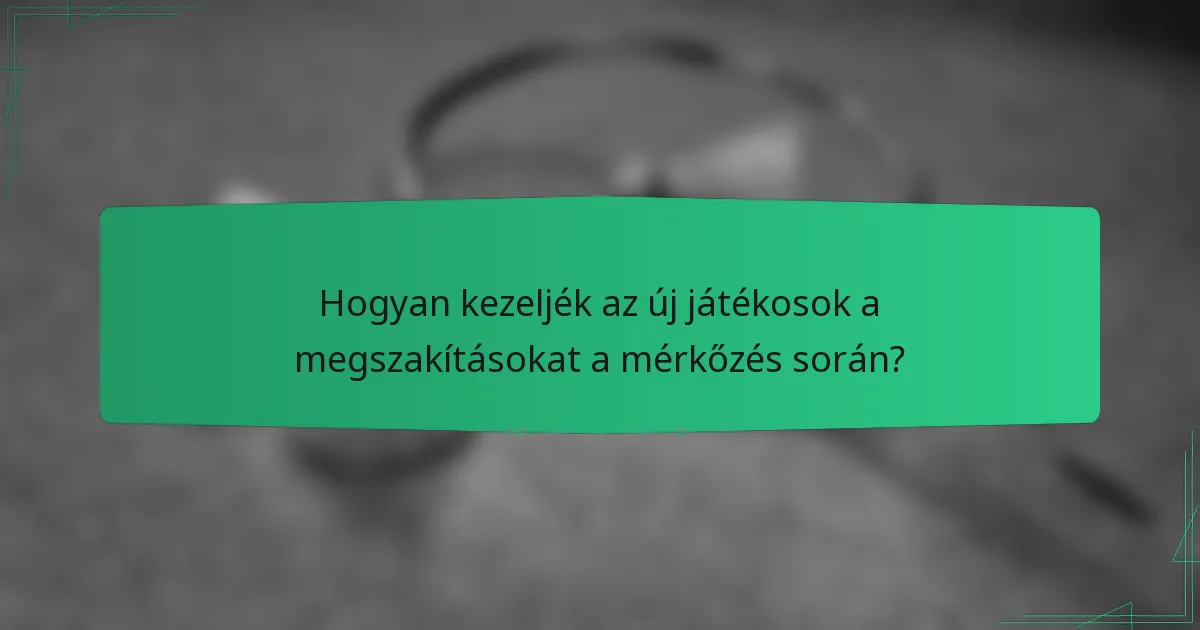 Hogyan kezeljék az új játékosok a megszakításokat a mérkőzés során?