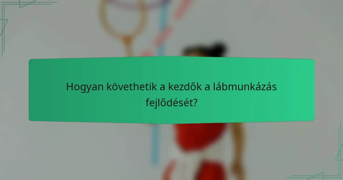 Hogyan követhetik a kezdők a lábmunkázás fejlődését?