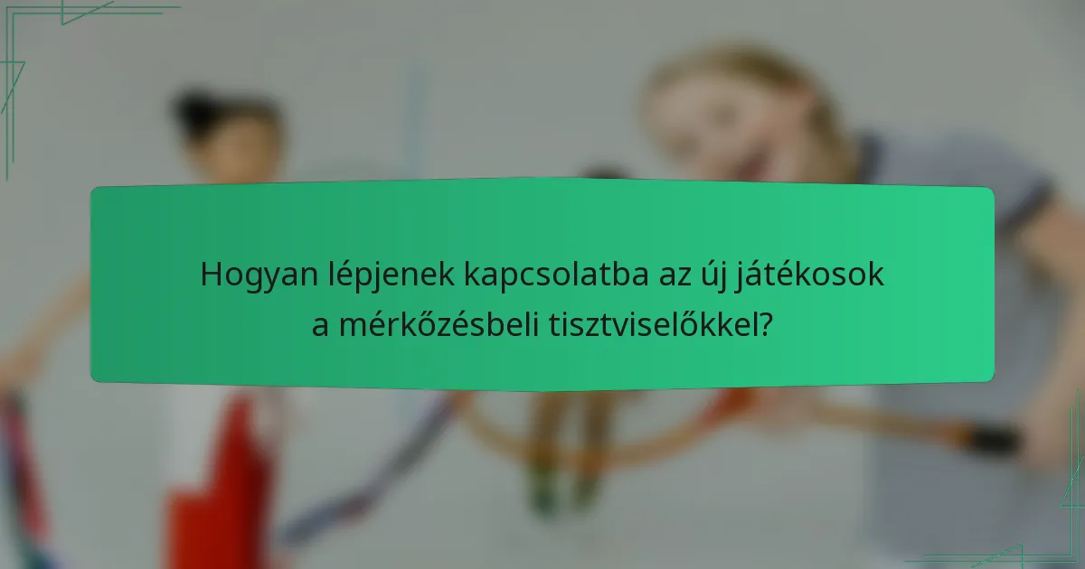 Hogyan lépjenek kapcsolatba az új játékosok a mérkőzésbeli tisztviselőkkel?