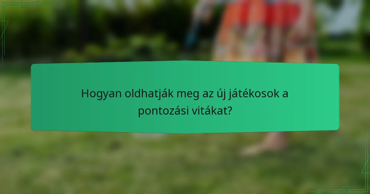 Hogyan oldhatják meg az új játékosok a pontozási vitákat?
