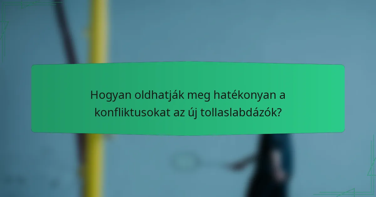 Hogyan oldhatják meg hatékonyan a konfliktusokat az új tollaslabdázók?