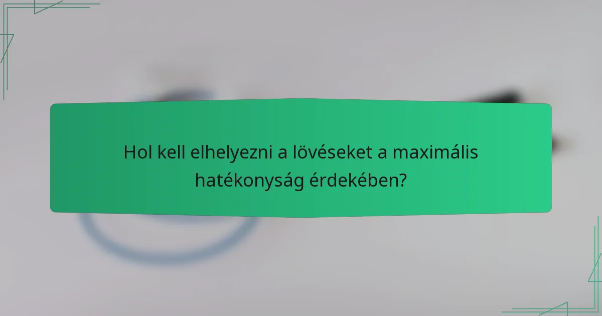 Hol kell elhelyezni a lövéseket a maximális hatékonyság érdekében?