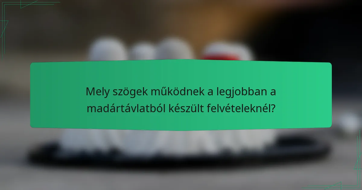 Mely szögek működnek a legjobban a madártávlatból készült felvételeknél?