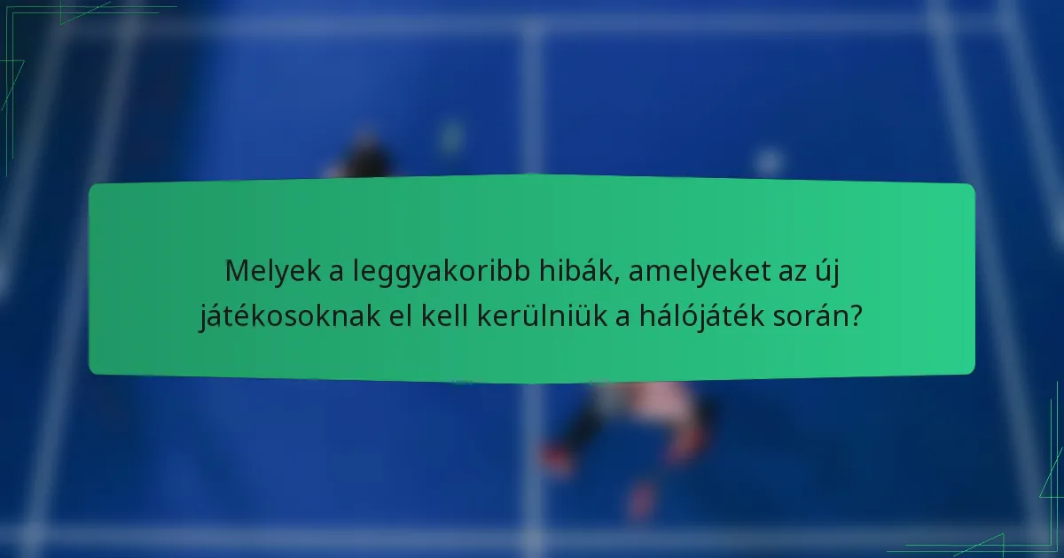 Melyek a leggyakoribb hibák, amelyeket az új játékosoknak el kell kerülniük a hálójáték során?