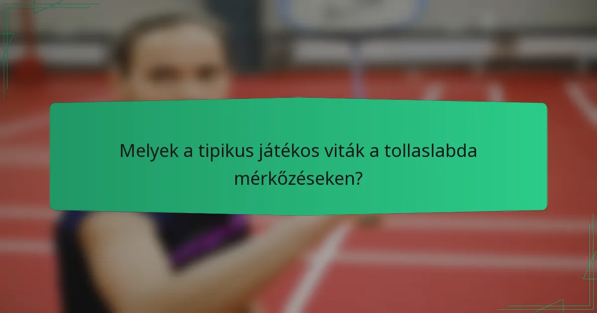 Melyek a tipikus játékos viták a tollaslabda mérkőzéseken?