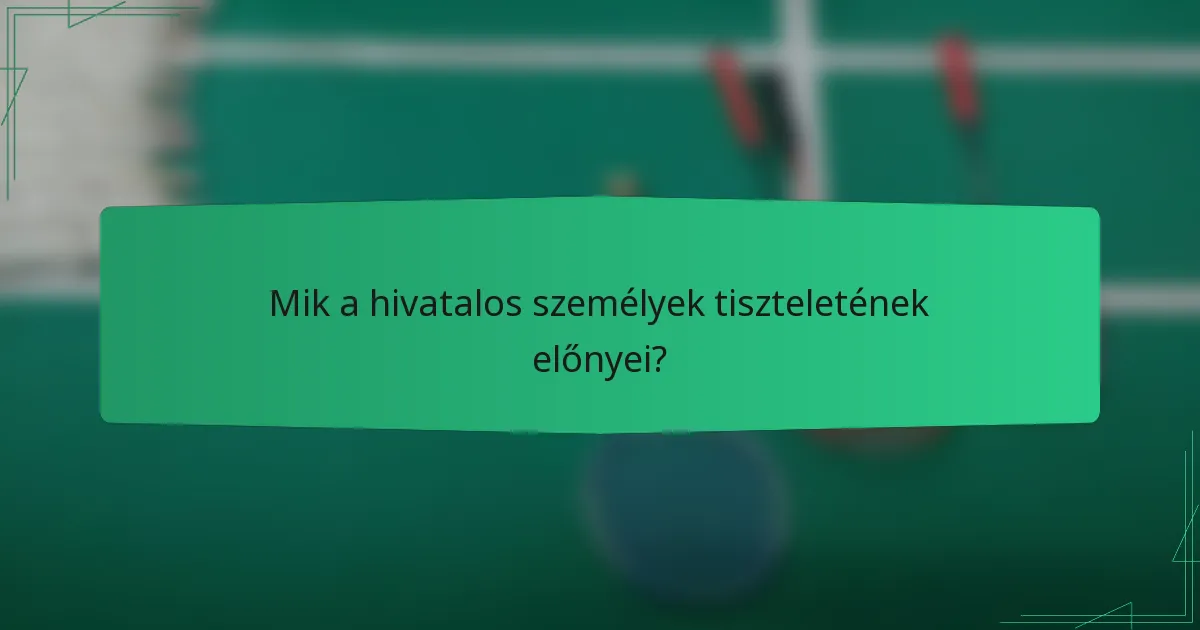 Mik a hivatalos személyek tiszteletének előnyei?