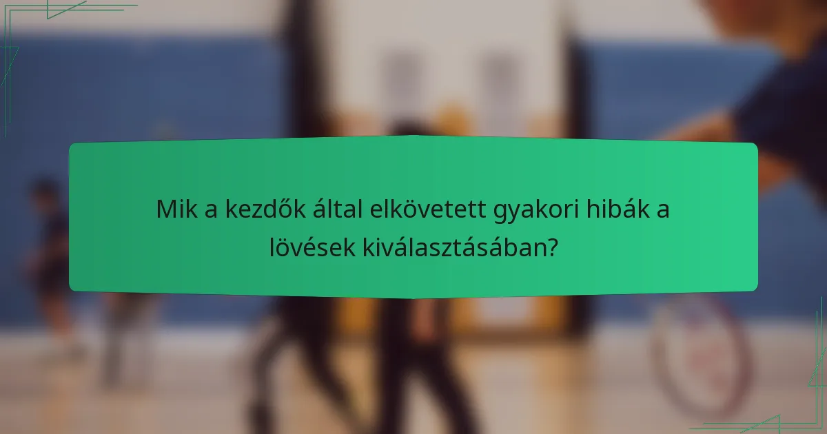 Mik a kezdők által elkövetett gyakori hibák a lövések kiválasztásában?