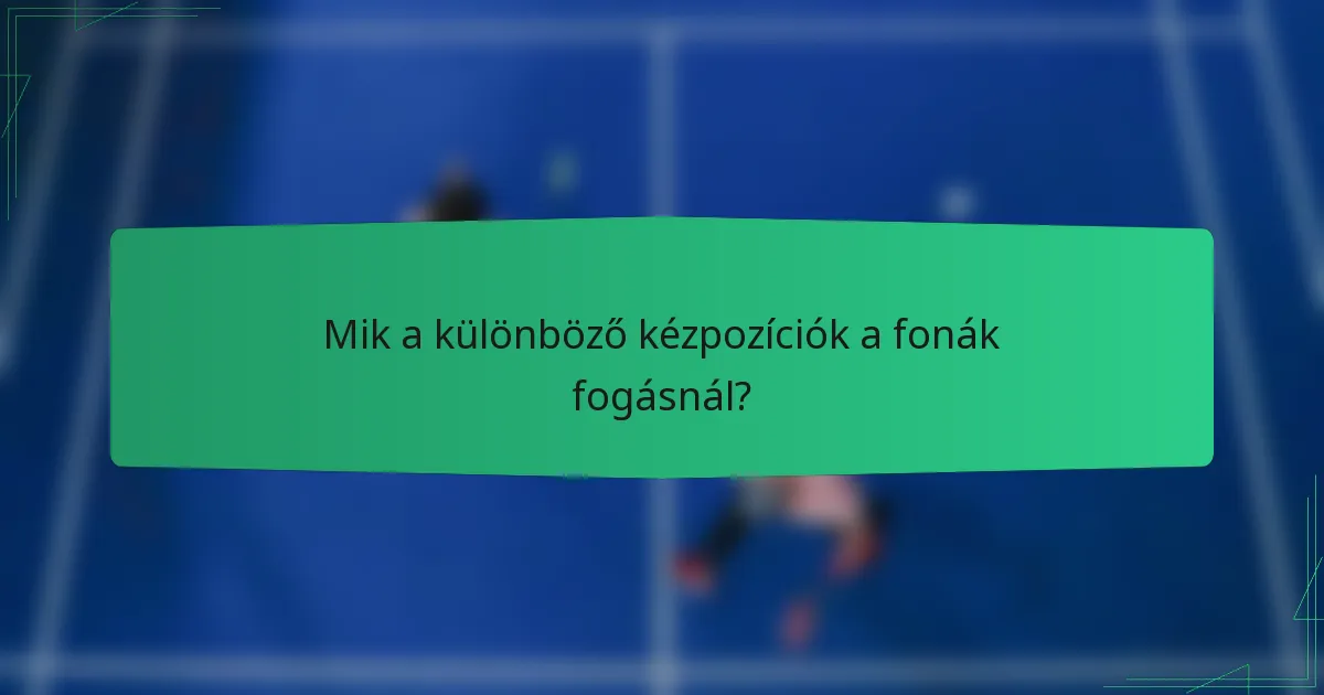 Mik a különböző kézpozíciók a fonák fogásnál?