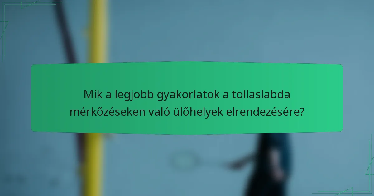 Mik a legjobb gyakorlatok a tollaslabda mérkőzéseken való ülőhelyek elrendezésére?