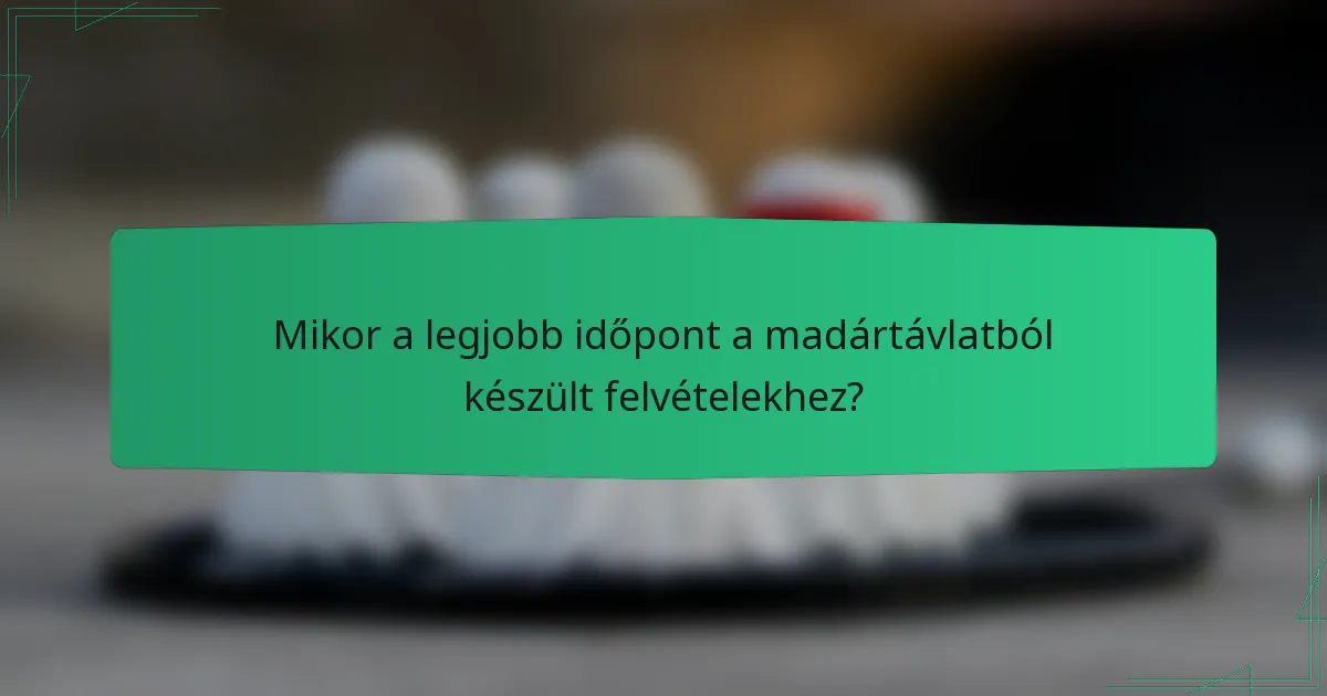 Mikor a legjobb időpont a madártávlatból készült felvételekhez?