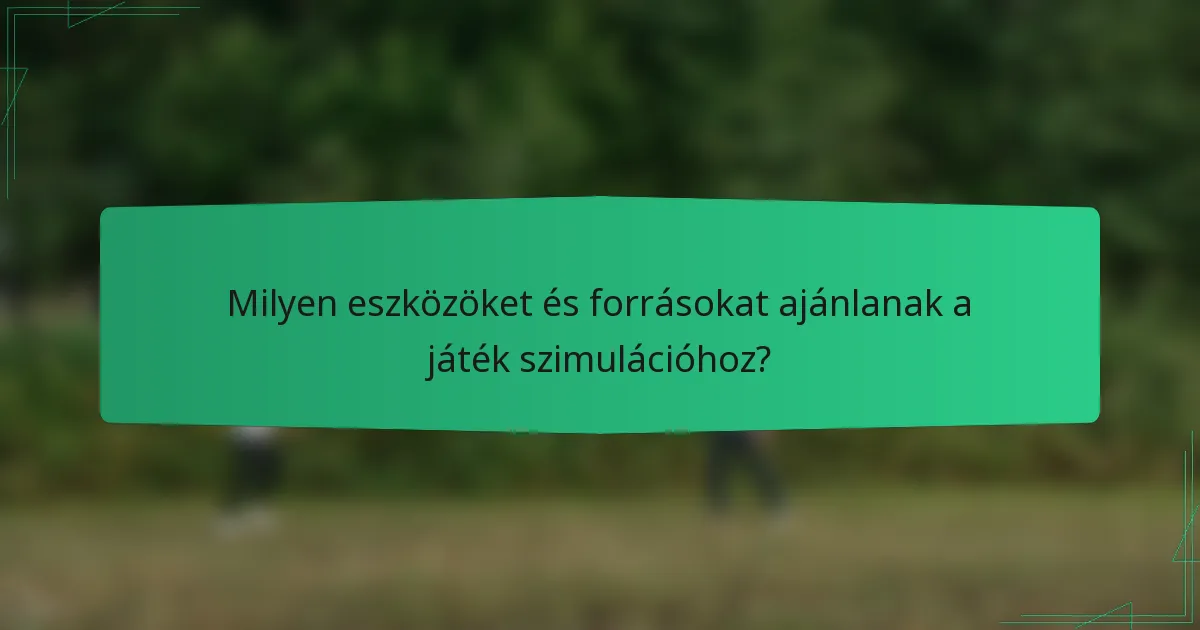 Milyen eszközöket és forrásokat ajánlanak a játék szimulációhoz?