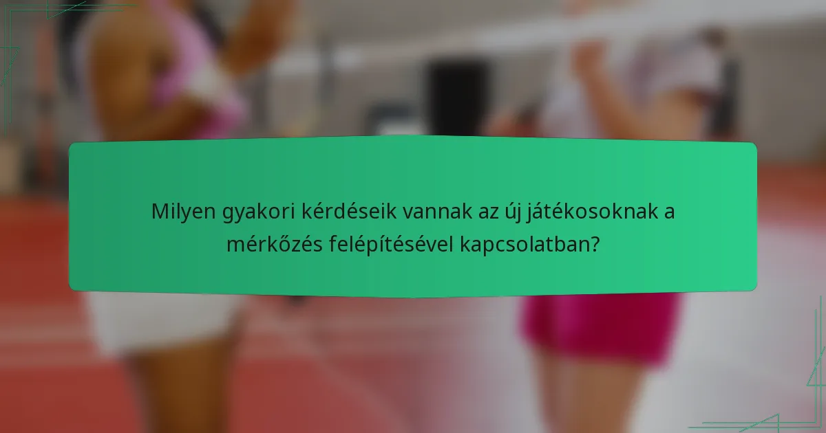 Milyen gyakori kérdéseik vannak az új játékosoknak a mérkőzés felépítésével kapcsolatban?