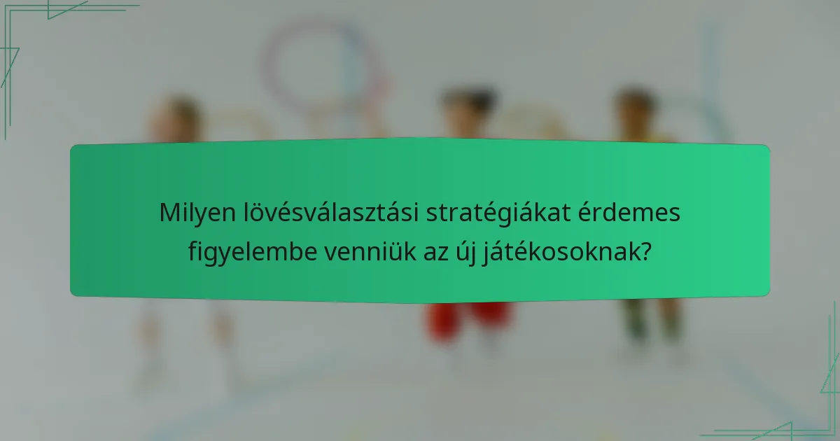Milyen lövésválasztási stratégiákat érdemes figyelembe venniük az új játékosoknak?