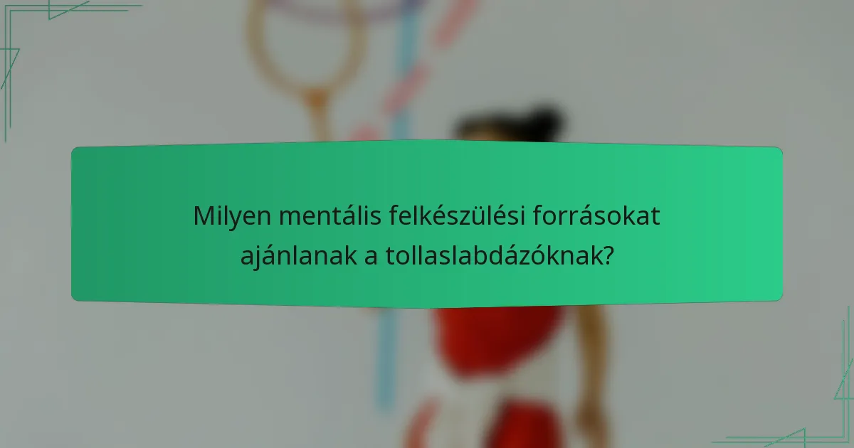 Milyen mentális felkészülési forrásokat ajánlanak a tollaslabdázóknak?