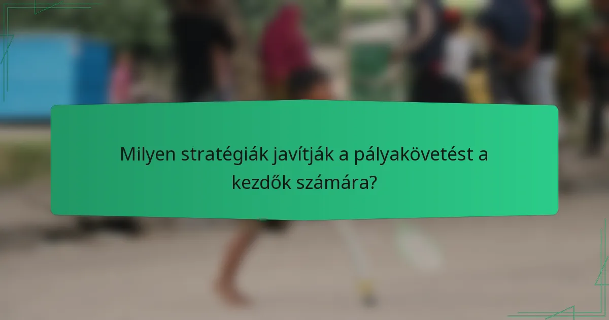 Milyen stratégiák javítják a pályakövetést a kezdők számára?