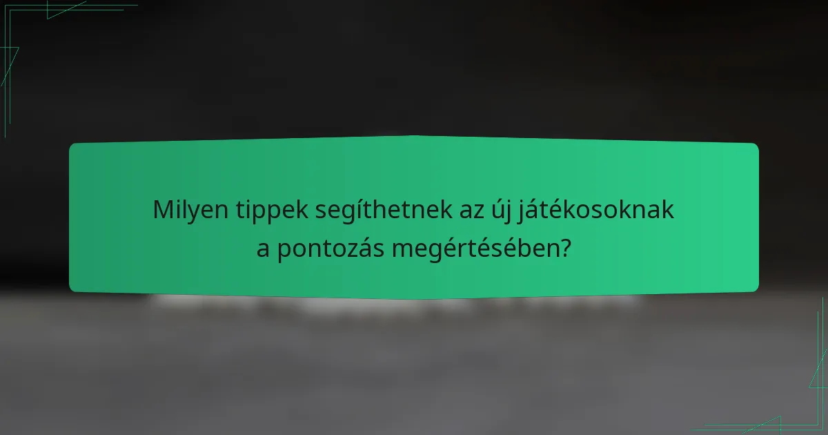 Milyen tippek segíthetnek az új játékosoknak a pontozás megértésében?