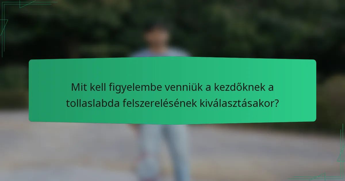 Mit kell figyelembe venniük a kezdőknek a tollaslabda felszerelésének kiválasztásakor?